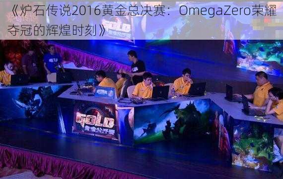 《炉石传说2016黄金总决赛：OmegaZero荣耀夺冠的辉煌时刻》