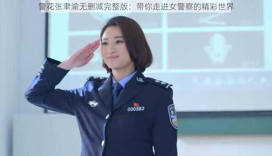 警花张聿渝无删减完整版：带你走进女警察的精彩世界