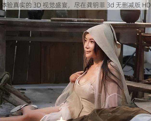 体验真实的 3D 视觉盛宴，尽在龚钥菲 3d 无删减版 HD