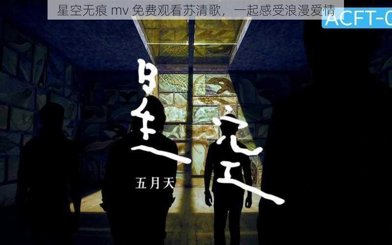 星空无痕 mv 免费观看苏清歌，一起感受浪漫爱情