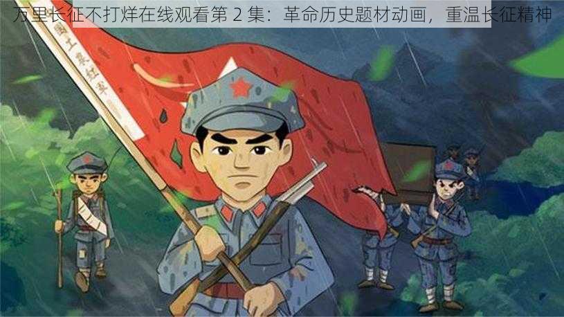 万里长征不打烊在线观看第 2 集：革命历史题材动画，重温长征精神