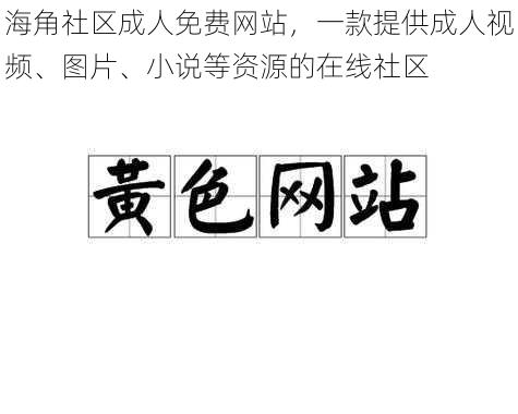 海角社区成人免费网站，一款提供成人视频、图片、小说等资源的在线社区