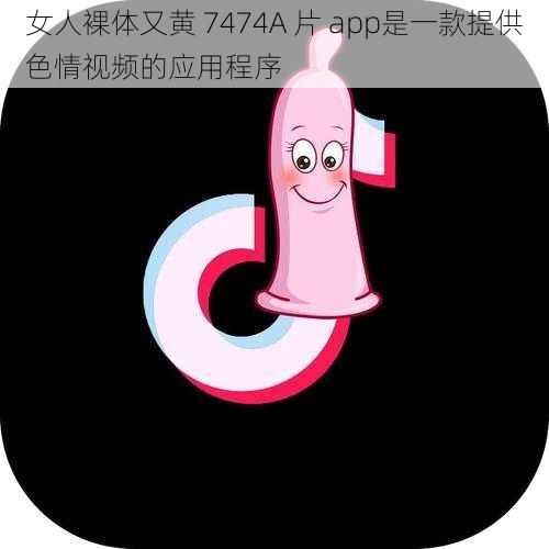 女人裸体又黄 7474A 片 app是一款提供色情视频的应用程序