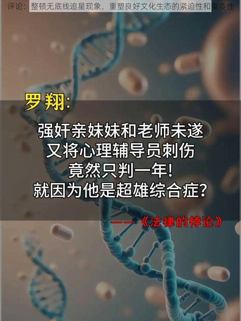 评论：整顿无底线追星现象，重塑良好文化生态的紧迫性和重要性