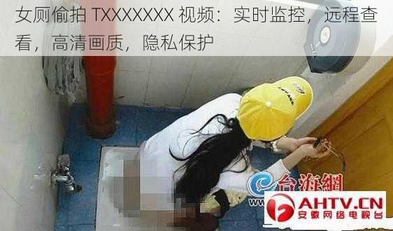 女厕偷拍 TXXXXXXX 视频：实时监控，远程查看，高清画质，隐私保护