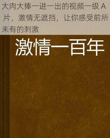 大肉大捧一进一出的视频一级 A 片，激情无遮挡，让你感受前所未有的刺激