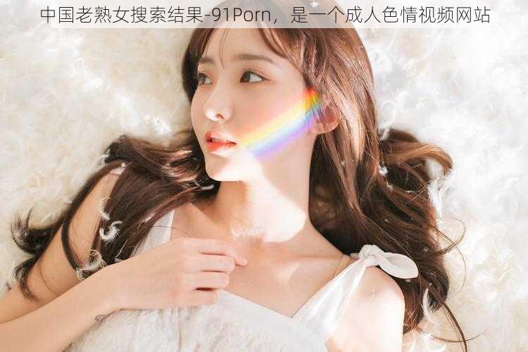 中国老熟女搜索结果-91Porn，是一个成人色情视频网站