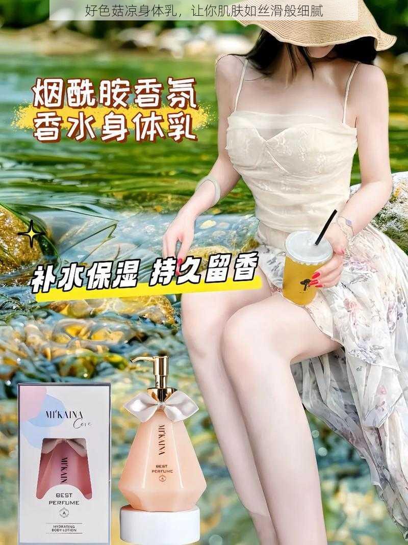 好色菇凉身体乳，让你肌肤如丝滑般细腻