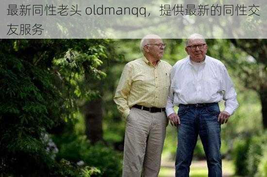 最新同性老头 oldmanqq，提供最新的同性交友服务