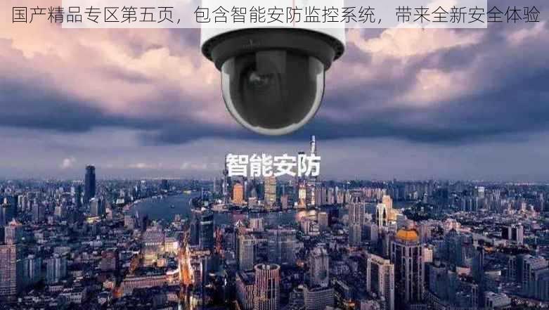 国产精品专区第五页，包含智能安防监控系统，带来全新安全体验