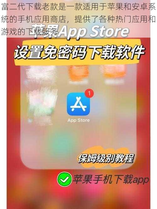 富二代下载老款是一款适用于苹果和安卓系统的手机应用商店，提供了各种热门应用和游戏的下载服务
