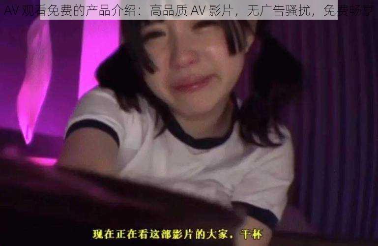 AV 观看免费的产品介绍：高品质 AV 影片，无广告骚扰，免费畅享