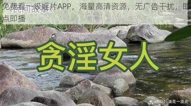 免费看一级婬片APP，海量高清资源，无广告干扰，即点即播