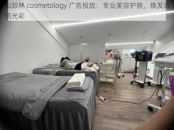 仙踪林 cosmetology 广告投放：专业美容护肤，焕发自信光彩