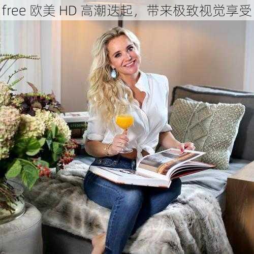 free 欧美 HD 高潮迭起，带来极致视觉享受