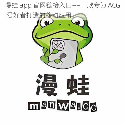 漫蛙 app 官网链接入口——一款专为 ACG 爱好者打造的移动应用