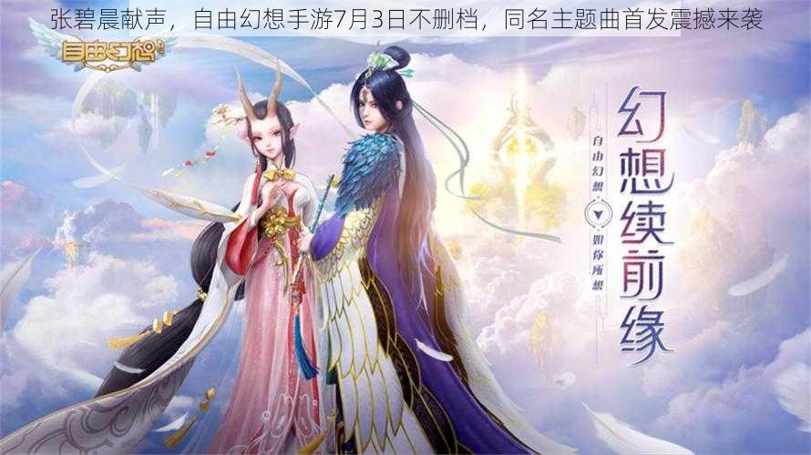 张碧晨献声，自由幻想手游7月3日不删档，同名主题曲首发震撼来袭