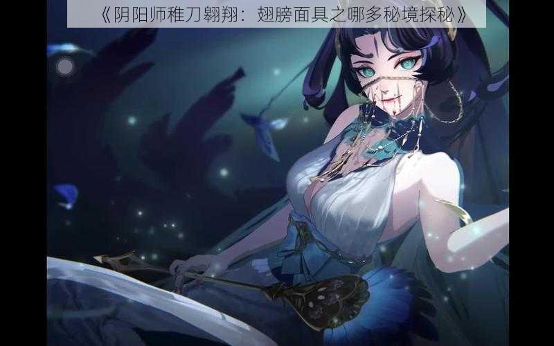 《阴阳师稚刀翱翔：翅膀面具之哪多秘境探秘》