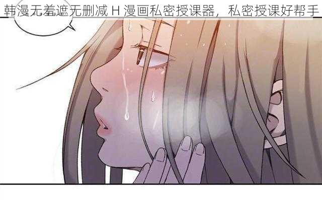 韩漫无羞遮无删减 H 漫画私密授课器，私密授课好帮手