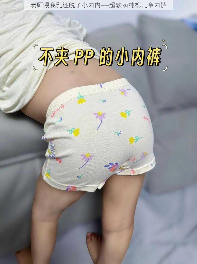 老师喂我乳还脱了小内内——超软萌纯棉儿童内裤