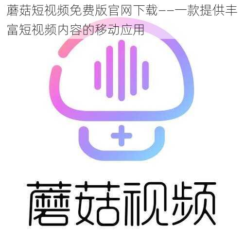 蘑菇短视频免费版官网下载——一款提供丰富短视频内容的移动应用