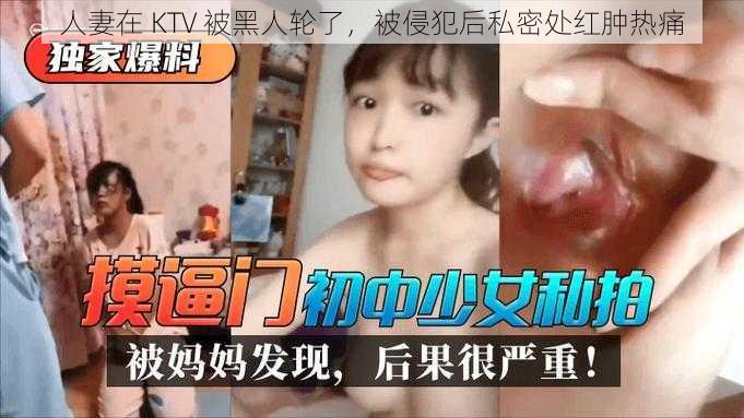 人妻在 KTV 被黑人轮了，被侵犯后私密处红肿热痛