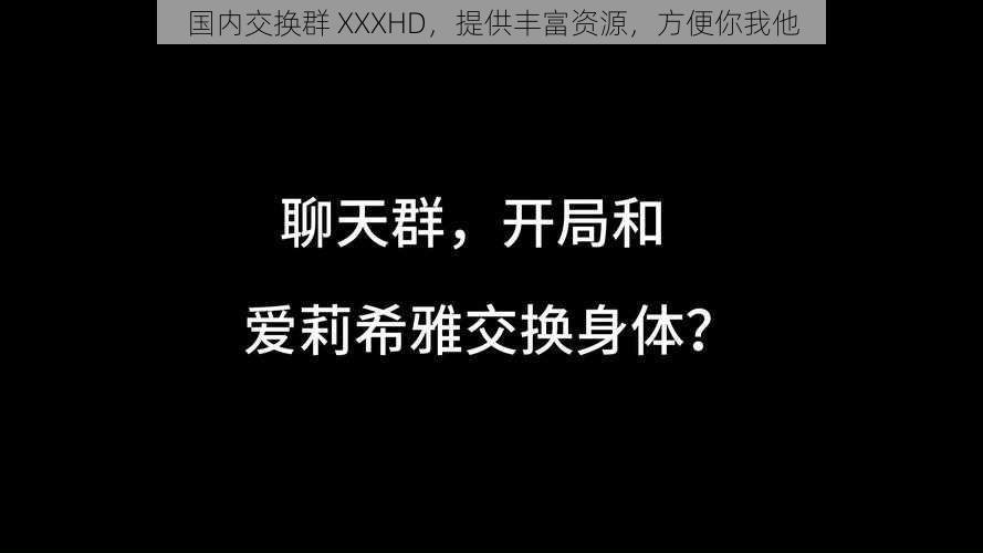 国内交换群 XXXHD，提供丰富资源，方便你我他