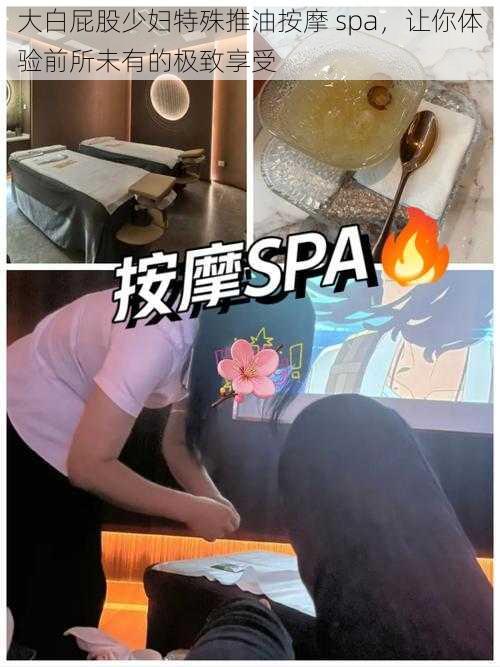 大白屁股少妇特殊推油按摩 spa，让你体验前所未有的极致享受