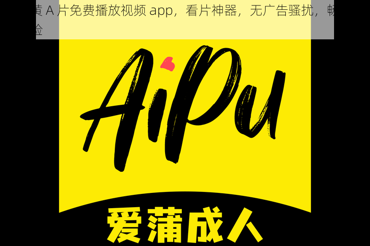 成人黄 A 片免费播放视频 app，看片神器，无广告骚扰，畅享极致体验