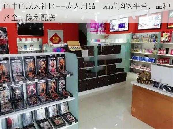 色中色成人社区——成人用品一站式购物平台，品种齐全，隐私配送