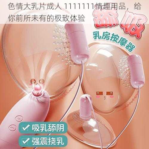 色情大乳片成人 1111111情趣用品，给你前所未有的极致体验