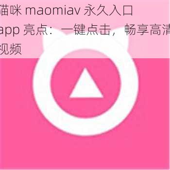 猫咪 maomiav 永久入口 app 亮点：一键点击，畅享高清视频