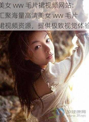 美女 ww 毛片裙视频网站：汇聚海量高清美女 ww 毛片裙视频资源，提供极致视觉体验