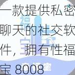 一款提供私密聊天的社交软件，拥有性福宝 8008 隐藏永久入口