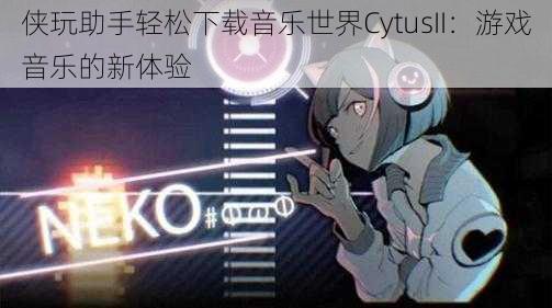 侠玩助手轻松下载音乐世界CytusII：游戏音乐的新体验