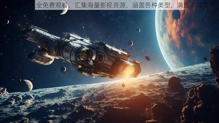 星空无限大全免费观看，汇集海量影视资源，涵盖各种类型，满足不同需求