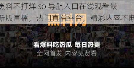 黑料不打烊 so 导航入口在线观看最新版直播，热门直播平台，精彩内容不断