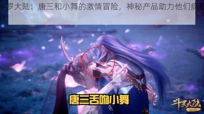 斗罗大陆：唐三和小舞的激情冒险，神秘产品助力他们疯狂 H