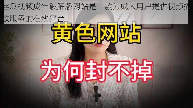 丝瓜视频成年破解版网站是一款为成人用户提供视频播放服务的在线平台