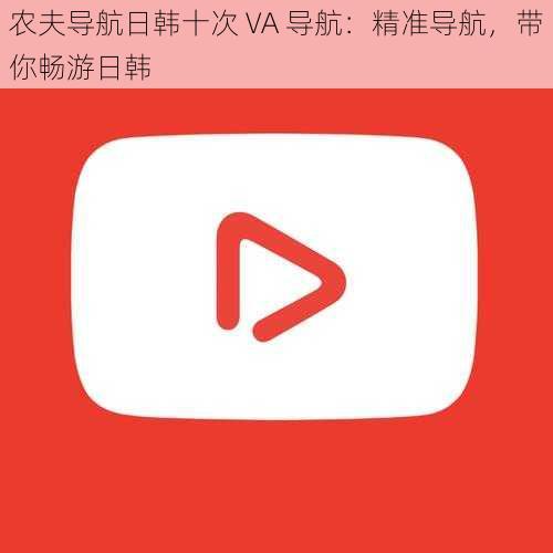 农夫导航日韩十次 VA 导航：精准导航，带你畅游日韩