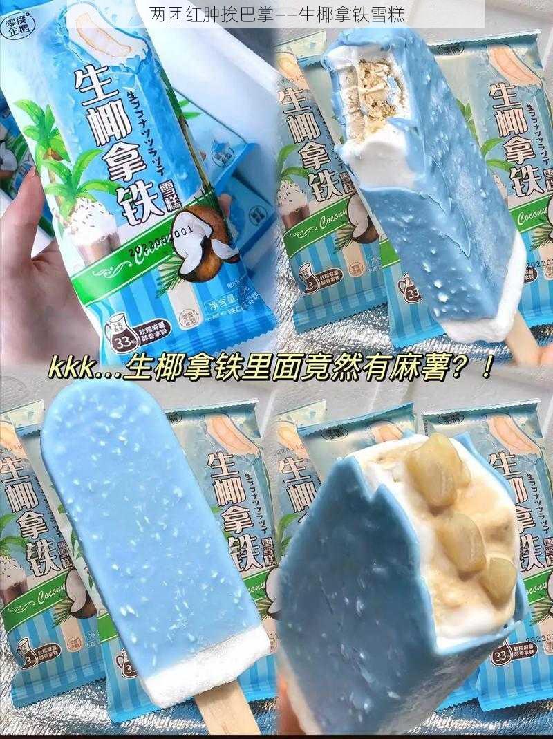 两团红肿挨巴掌——生椰拿铁雪糕