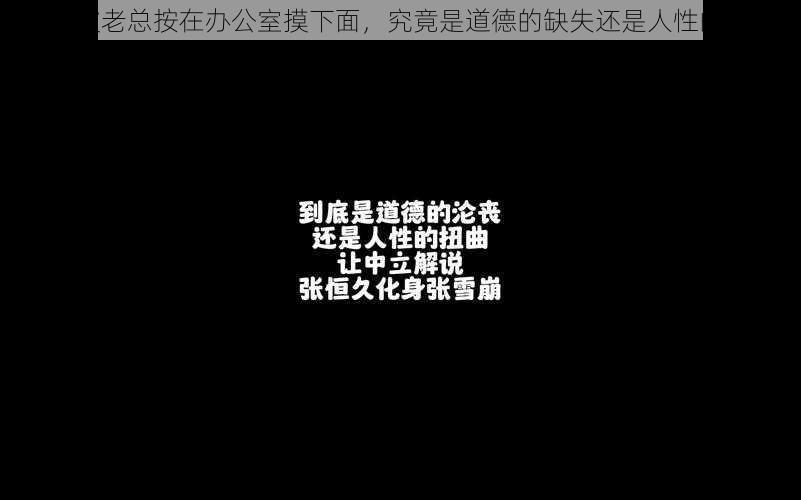 震惊被老总按在办公室摸下面，究竟是道德的缺失还是人性的沦丧