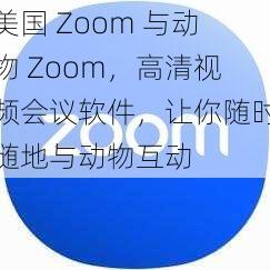 美国 Zoom 与动物 Zoom，高清视频会议软件，让你随时随地与动物互动