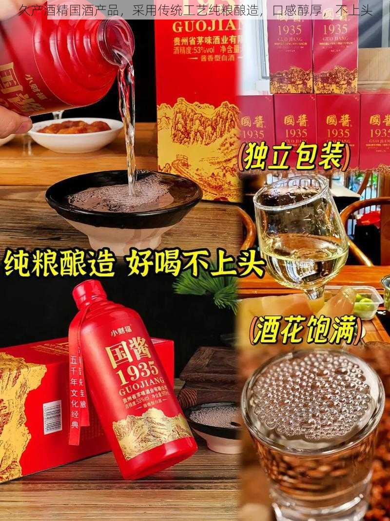 久产酒精国酒产品，采用传统工艺纯粮酿造，口感醇厚，不上头