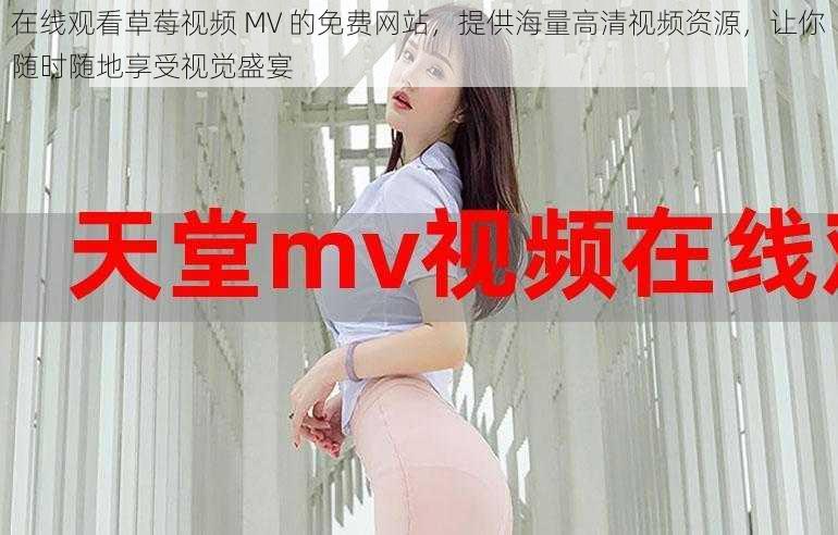 在线观看草莓视频 MV 的免费网站，提供海量高清视频资源，让你随时随地享受视觉盛宴