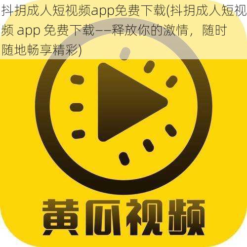 抖抈成人短视频app免费下载(抖抈成人短视频 app 免费下载——释放你的激情，随时随地畅享精彩)