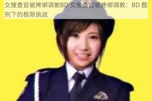 女搜查官被拷绑调教BD 女搜查官被拷绑调教：BD 酷刑下的极限挑战