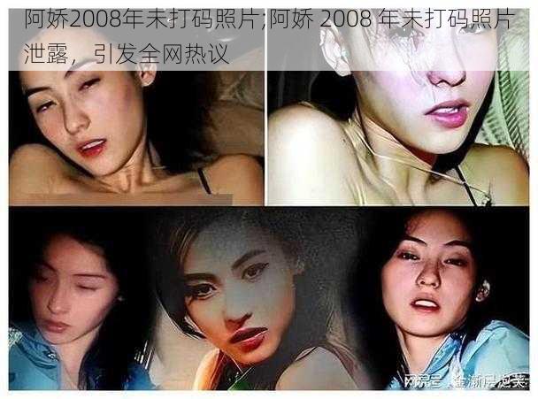 阿娇2008年未打码照片;阿娇 2008 年未打码照片泄露，引发全网热议