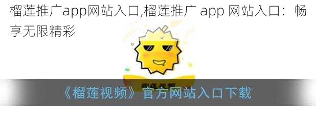 榴莲推广app网站入口,榴莲推广 app 网站入口：畅享无限精彩