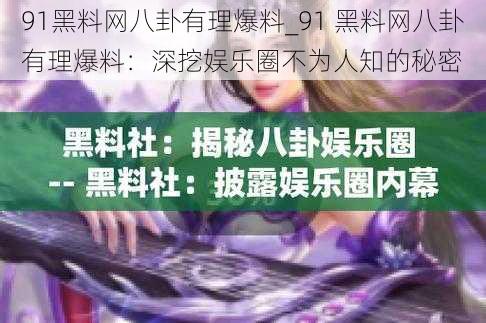 91黑料网八卦有理爆料_91 黑料网八卦有理爆料：深挖娱乐圈不为人知的秘密